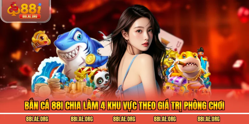 Bắn cá 88I chia làm 4 khu vực theo giá trị phòng chơi