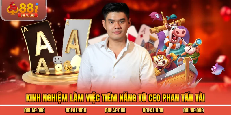 Kinh nghiệm làm việc tiềm năng từ CEO Phan Tấn Tài