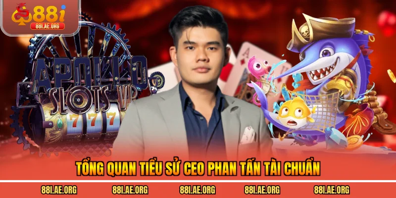 Tổng quan tiểu sử CEO Phan Tấn Tài chuẩn